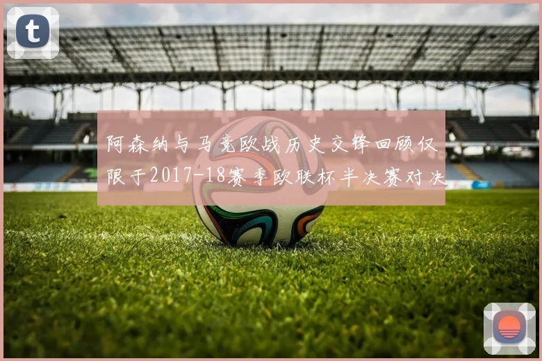 阿森纳与马竞欧战历史交锋回顾仅限于2017-18赛季欧联杯半决赛对决