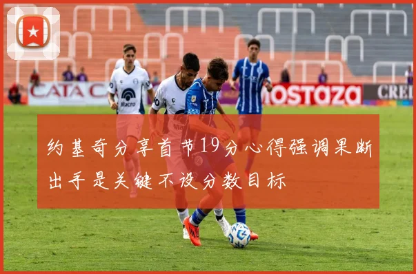 约基奇分享首节19分心得强调果断出手是关键不设分数目标