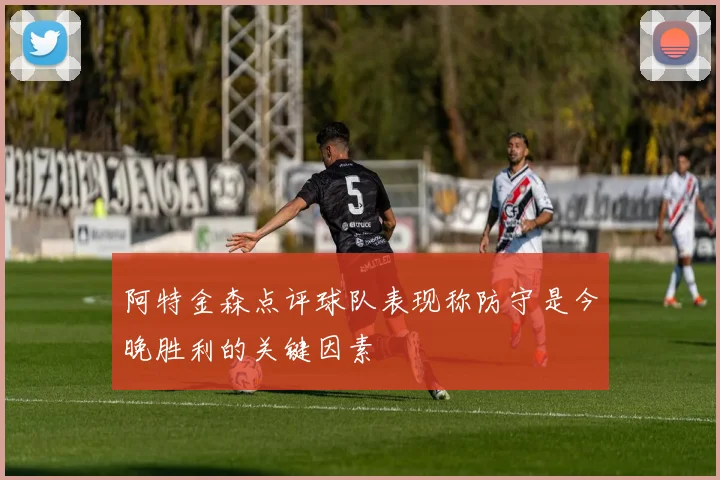 阿特金森点评球队表现称防守是今晚胜利的关键因素