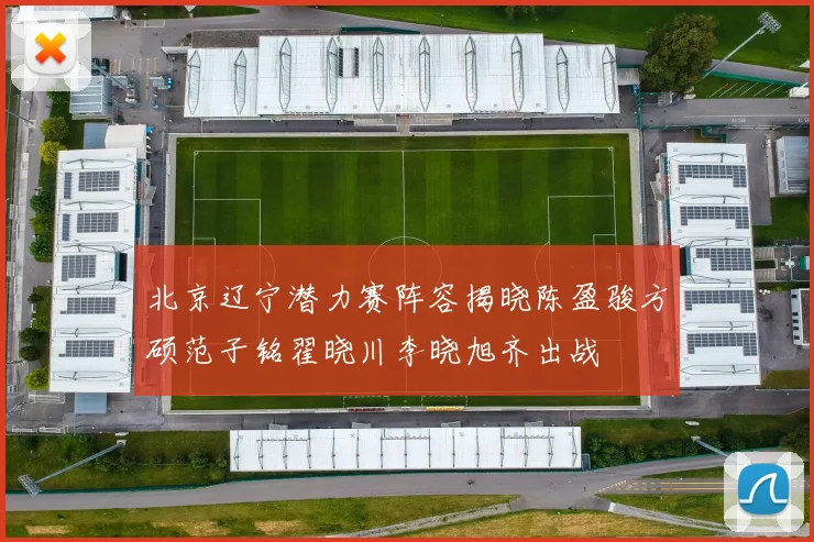 北京辽宁潜力赛阵容揭晓陈盈骏方硕范子铭翟晓川李晓旭齐出战